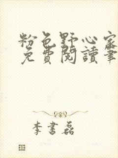 粉色野心家全文免费阅读笔趣阁