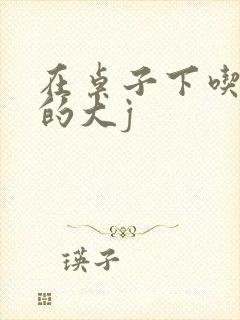 在桌子下吃总裁的大j