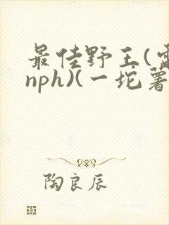 最佳野王(电竞nph)(一坨薯饼)