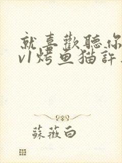 就喜欢听你叫1v1烤鱼猫许薇