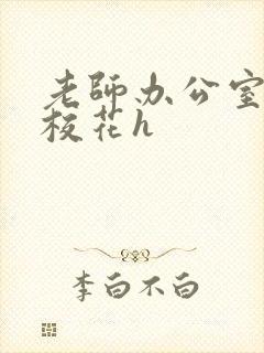 老师办公室狂肉校花h