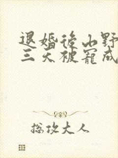 退婚后山野糙汉三天被宠成宝小说