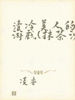 清冷美人的神奇游戏(抹茶沙冰)