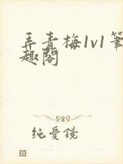 弄青梅1v1笔趣阁