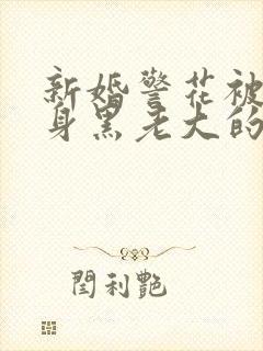 新婚警花被迫献身黑老大的小说