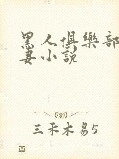 黑人俱乐部仑娇妻小说