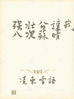 强壮公让我高潮八次苏晴