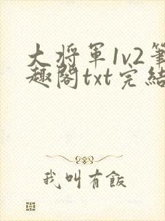 大将军1v2笔趣阁txt完结