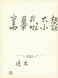 宝贝我不想带小雨伞啦小说