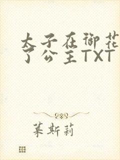 太子在御花园要了公主TXT