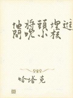 他将头埋进双腿间吮小核