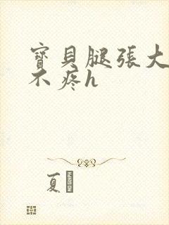 宝贝腿张大点就不疼h