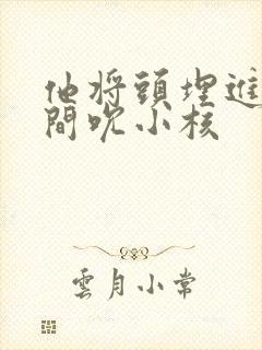 他将头埋进双腿间吮小核