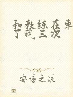 和教练在车里干了我三次