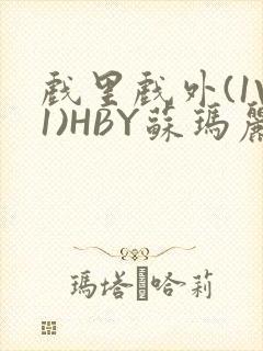 戏里戏外(1V1)HBY苏玛丽全文免费阅读