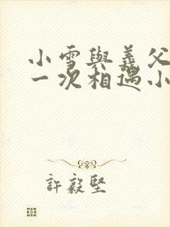 小雪与义父的第一次相遇小说