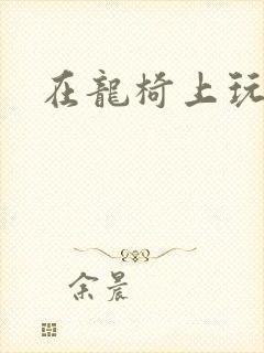 在龙椅上玩皇后