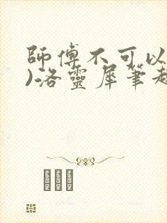 师傅不可以(限)洛灵犀笔趣阁