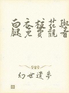 白衣校花与大长腿免费观看电视剧