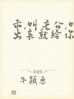 乖,叫老公,叫出来就给你