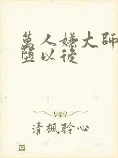 万人嫌大师兄雌堕以后