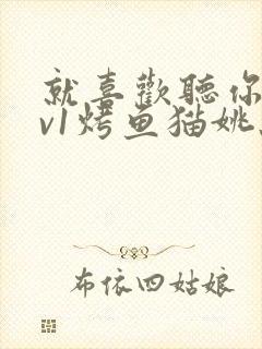 就喜欢听你叫1v1烤鱼猫姚蕊