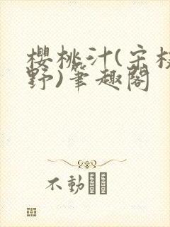 樱桃汁(宋枝江野)笔趣阁