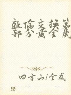 敌伦交换第11部分黄金岁月