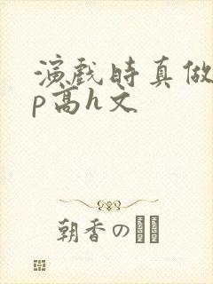 演戏时真做了np高h文