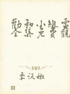 劝和小组电视剧全集免费观看