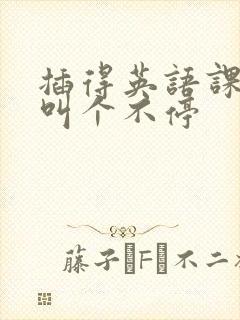 插得英语课代表叫个不停