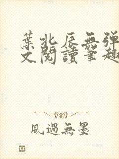 叶北辰无弹窗全文阅读笔趣阁