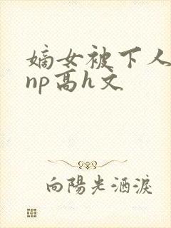 嫡女被下人凌虐np高h文