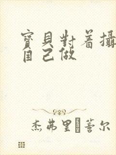 宝贝对着摄像头自己做