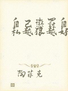 自己惩罚自己隐私越狠越好