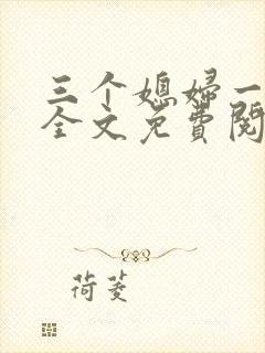 三个媳妇一锅烩全文免费阅读