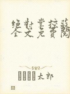 绝对掌控苏绵绵全文免费阅读