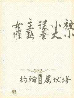 女主从小被秘药催熟养大小说