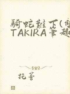 骑蛇难下(双)TAKIRA笔趣阁