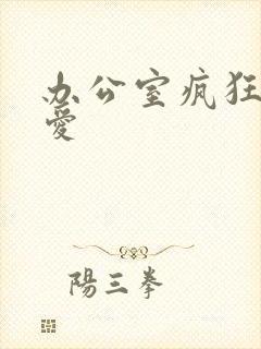 办公室疯狂做欲爱