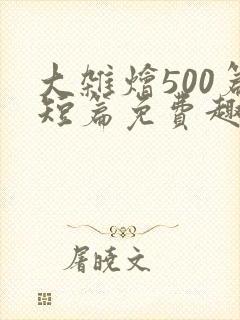 大杂烩500篇短篇免费趣笔阁在