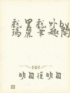 戏里戏外by苏玛丽笔趣阁全文免费阅读