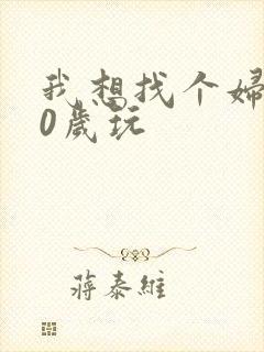 我想找个妇女50岁玩