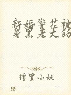 新婚警花被迫献身黑老大的小说