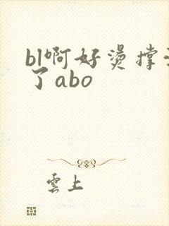 bl啊好烫撑满了abo