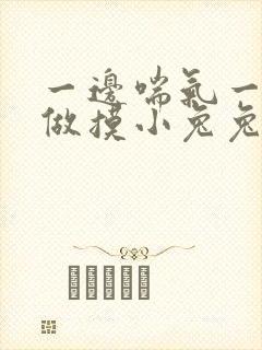 一边喘气一边叫做摸小兔兔作