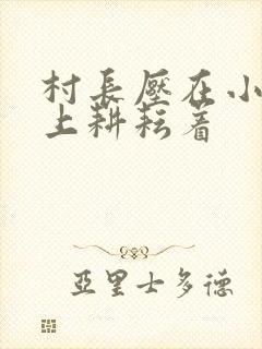 村长压在小萍身上耕耘着