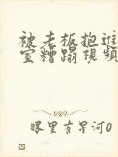 被老板抱进办公室糟蹋视频