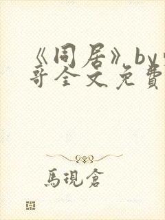 《同居》by东哥全文免费阅读