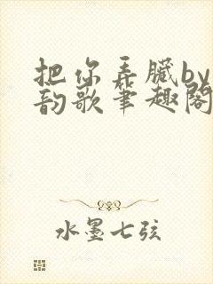 把你弄脏by冬韵歌笔趣阁